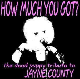 HOW MUCH YOU GOT? the dead puppy tribute to JAYNE COUNTY